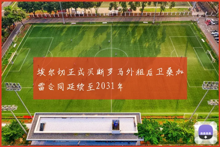埃尔切正式买断罗马外租后卫桑加雷合同延续至2031年
