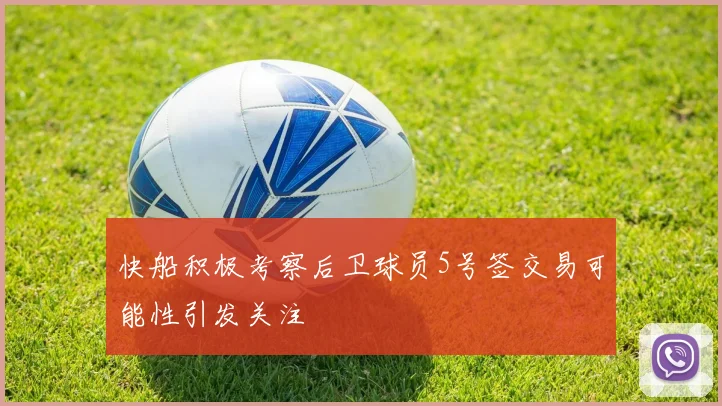 快船积极考察后卫球员5号签交易可能性引发关注