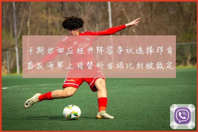 卡斯尔回应经典阵容争议选择邓肯首发海军上将替补吉诺比利被裁定论