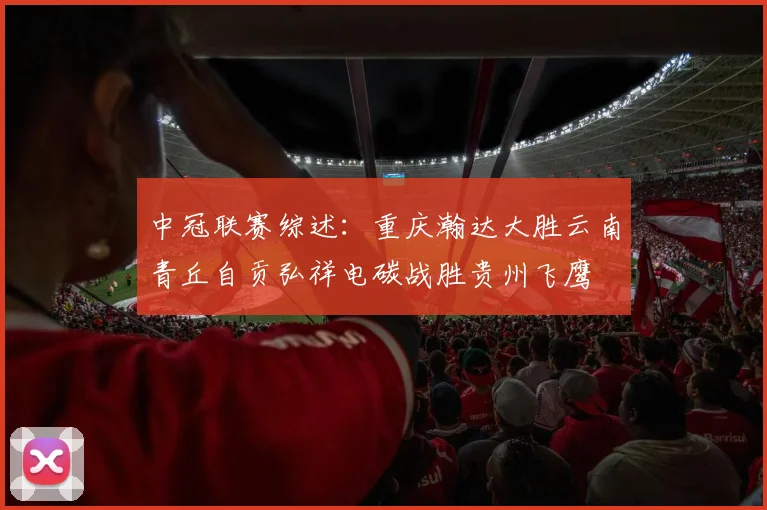 中冠联赛综述：重庆瀚达大胜云南青丘自贡弘祥电碳战胜贵州飞鹰