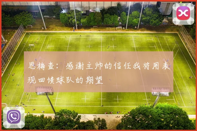 恩梅查：感谢主帅的信任我将用表现回馈球队的期望