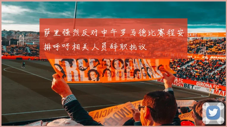 萨里强烈反对中午罗马德比赛程安排呼吁相关人员辞职抗议